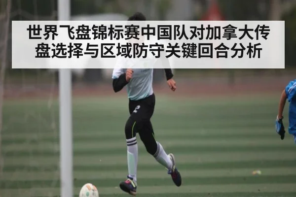 世界飞盘锦标赛中国队对加拿大传盘选择与区域防守关键回合分析