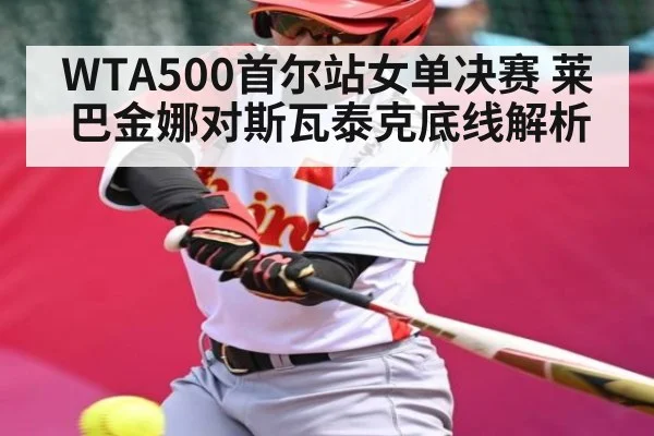 WTA500首尔站女单决赛 莱巴金娜对斯瓦泰克底线解析