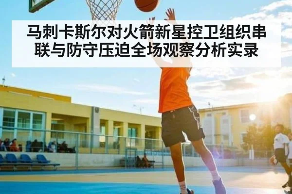 马刺卡斯尔对火箭新星控卫组织串联与防守压迫全场观察分析实录