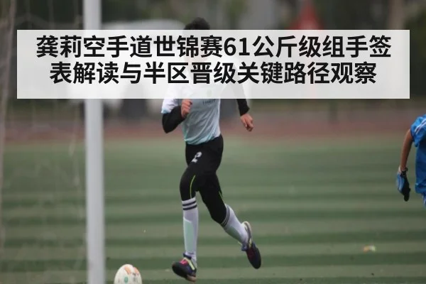 龚莉空手道世锦赛61公斤级组手签表解读与半区晋级关键路径观察