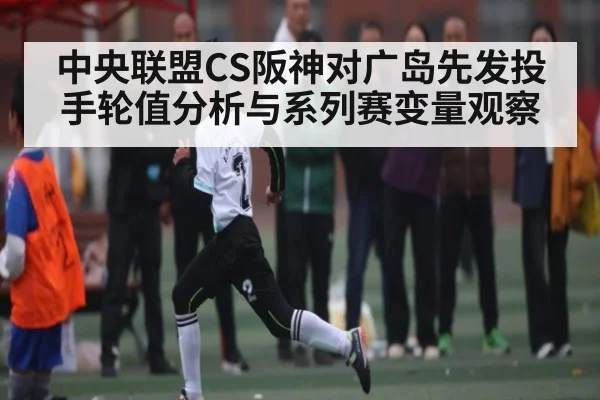 中央联盟CS阪神对广岛先发投手轮值分析与系列赛变量观察