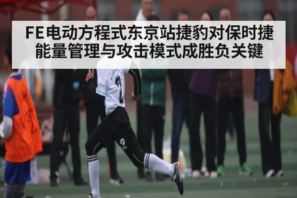 FE电动方程式东京站捷豹对保时捷能量管理与攻击模式成胜负关键
